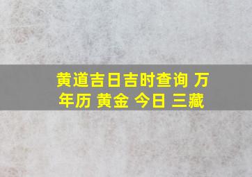 黄道吉日吉时查询 万年历 黄金 今日 三藏